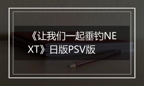 《让我们一起垂钓NEXT》日版PSV版
