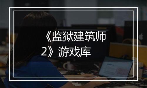 《监狱建筑师2》游戏库