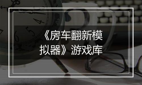 《房车翻新模拟器》游戏库