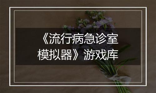 《流行病急诊室模拟器》游戏库