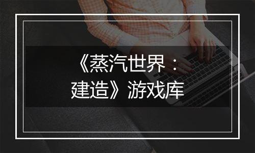 《蒸汽世界：建造》游戏库