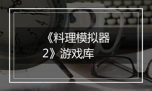 《料理模拟器2》游戏库