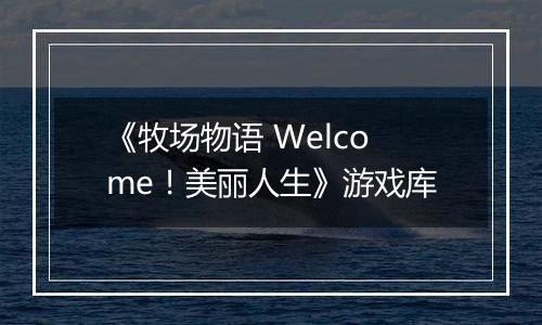 《牧场物语 Welcome！美丽人生》游戏库