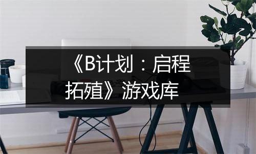 《B计划：启程拓殖》游戏库