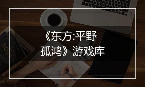 《东方:平野孤鸿》游戏库