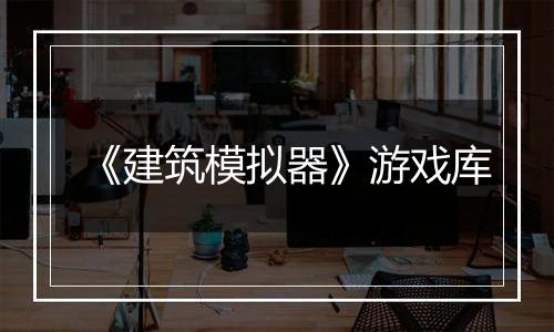 《建筑模拟器》游戏库