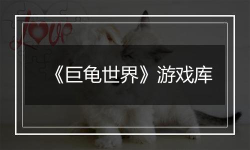 《巨龟世界》游戏库