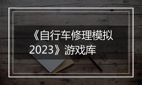 《自行车修理模拟2023》游戏库
