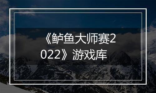 《鲈鱼大师赛2022》游戏库