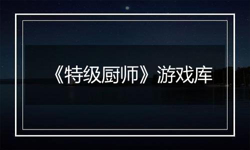 《特级厨师》游戏库
