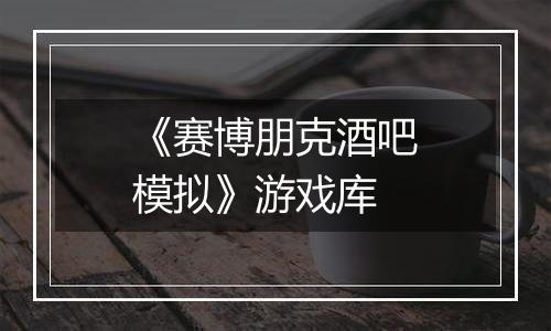 《赛博朋克酒吧模拟》游戏库
