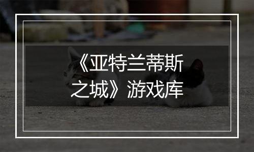 《亚特兰蒂斯之城》游戏库