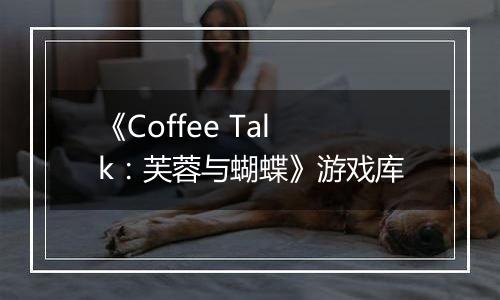 《Coffee Talk：芙蓉与蝴蝶》游戏库