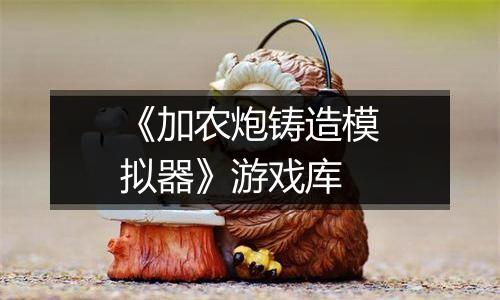 《加农炮铸造模拟器》游戏库