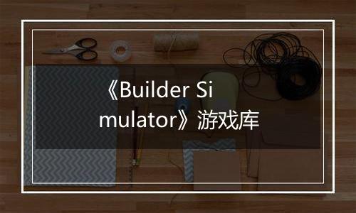 《Builder Simulator》游戏库