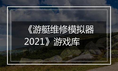 《游艇维修模拟器2021》游戏库