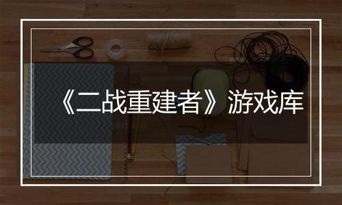 《二战重建者》游戏库