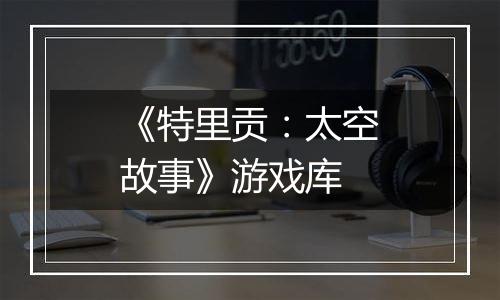 《特里贡：太空故事》游戏库