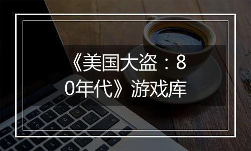 《美国大盗：80年代》游戏库