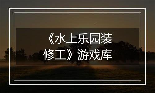 《水上乐园装修工》游戏库