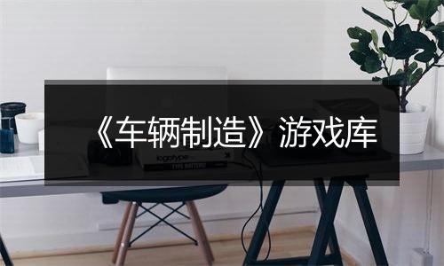 《车辆制造》游戏库