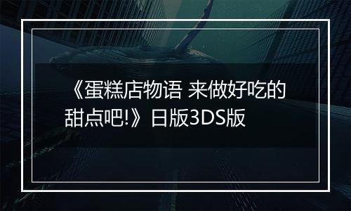 《蛋糕店物语 来做好吃的甜点吧!》日版3DS版