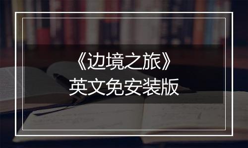 《边境之旅》英文免安装版