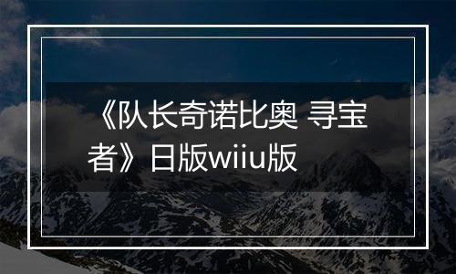 《队长奇诺比奥 寻宝者》日版wiiu版