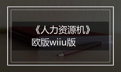 《人力资源机》欧版wiiu版