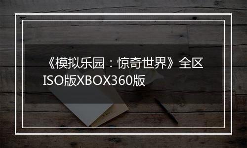 《模拟乐园：惊奇世界》全区ISO版XBOX360版