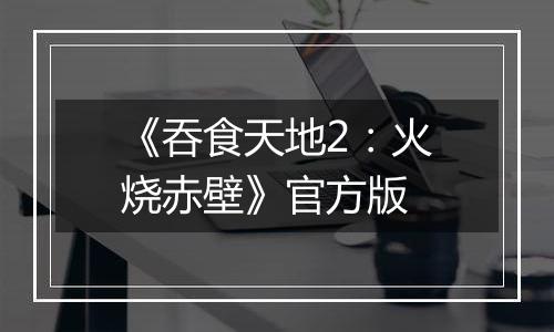 《吞食天地2：火烧赤壁》官方版