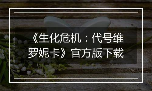 《生化危机：代号维罗妮卡》官方版下载