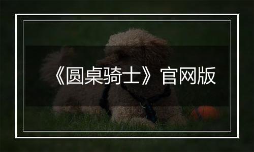 《圆桌骑士》官网版