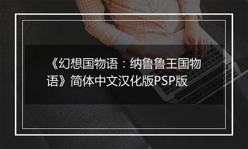 《幻想国物语：纳鲁鲁王国物语》简体中文汉化版PSP版