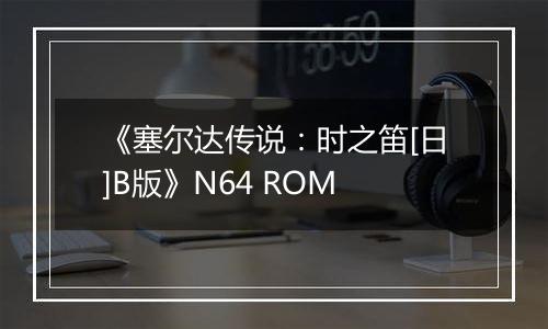 《塞尔达传说：时之笛[日]B版》N64 ROM
