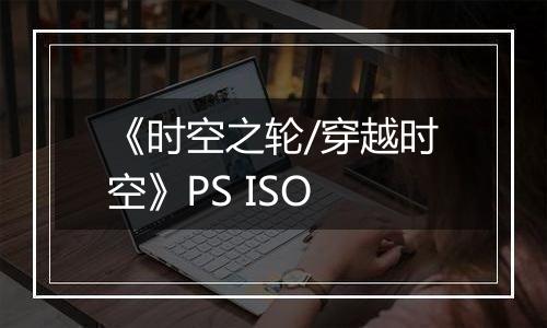 《时空之轮/穿越时空》PS ISO