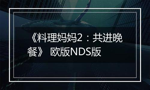 《料理妈妈2：共进晚餐》 欧版NDS版