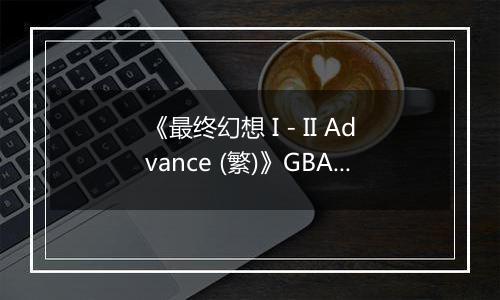 《最终幻想 I - II Advance (繁)》GBA ROM 中文版