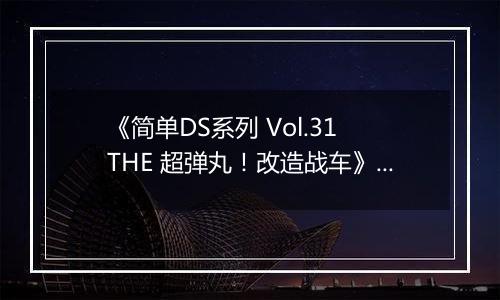 《简单DS系列 Vol.31 THE 超弹丸！改造战车》 日版NDS版