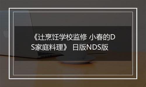 《辻烹饪学校监修 小春的DS家庭料理》 日版NDS版