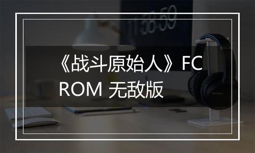 《战斗原始人》FC ROM 无敌版