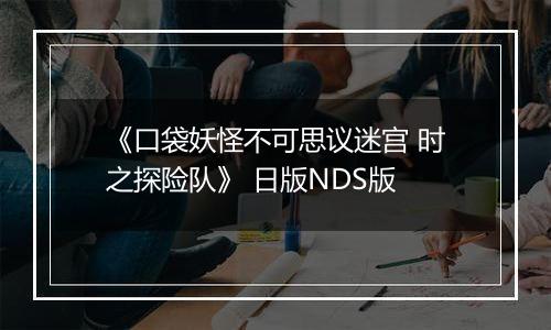 《口袋妖怪不可思议迷宫 时之探险队》 日版NDS版