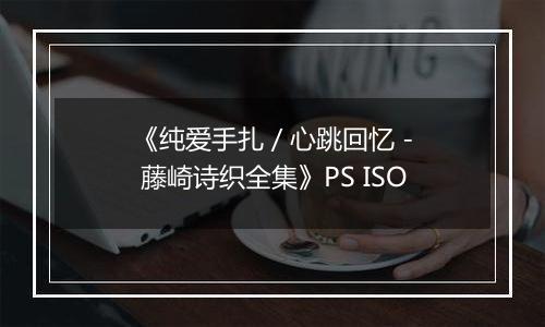 《纯爱手扎 / 心跳回忆 - 藤崎诗织全集》PS ISO