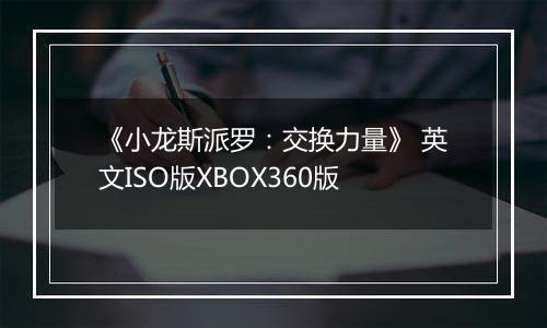 《小龙斯派罗:交换力量》 英文ISO版XBOX360版
