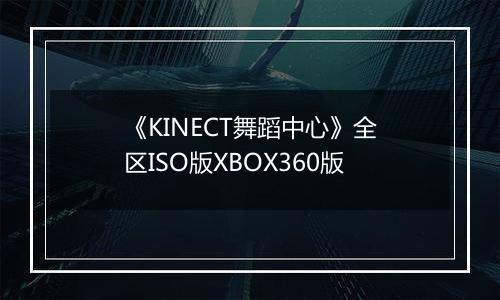 《KINECT舞蹈中心》全区ISO版XBOX360版