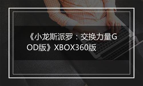 《小龙斯派罗:交换力量GOD版》XBOX360版