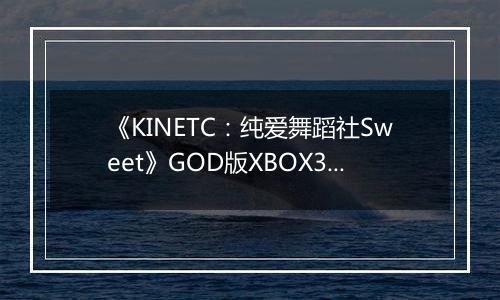 《KINETC:纯爱舞蹈社Sweet》GOD版XBOX360版