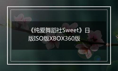 《纯爱舞蹈社Sweet》日版ISO版XBOX360版