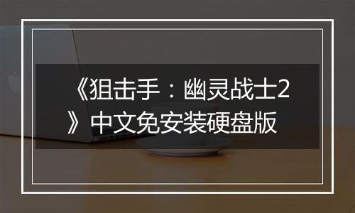 《狙击手:幽灵战士2》中文免安装硬盘版