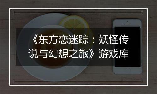 《东方恋迷踪:妖怪传说与幻想之旅》游戏库